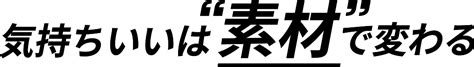 気持ちいいは”素材”で変わる 